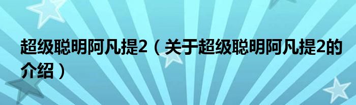 超级聪明阿凡提2（关于超级聪明阿凡提2的介绍）