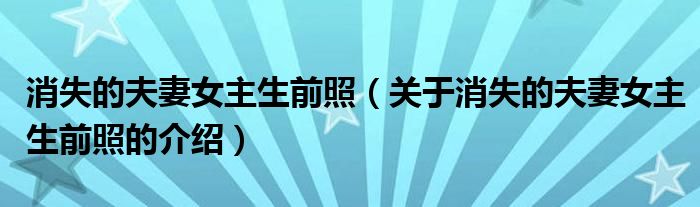 消失的夫妻女主生前照（关于消失的夫妻女主生前照的介绍）