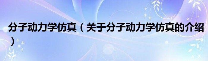 分子动力学仿真（关于分子动力学仿真的介绍）