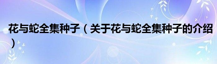花与蛇全集种子（关于花与蛇全集种子的介绍）