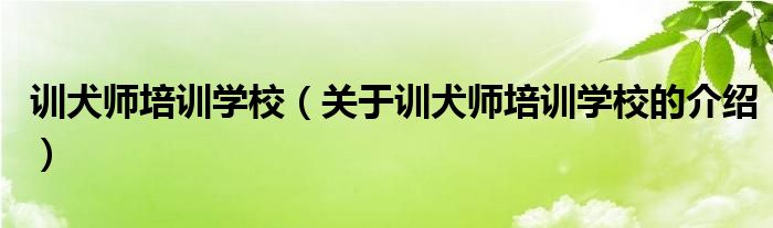 训犬师培训学校（关于训犬师培训学校的介绍）