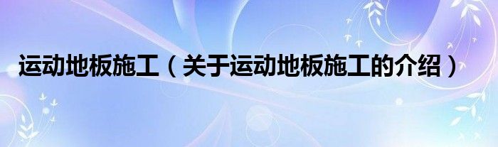 运动地板施工（关于运动地板施工的介绍）