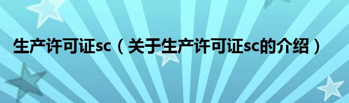 生产许可证sc（关于生产许可证sc的介绍）
