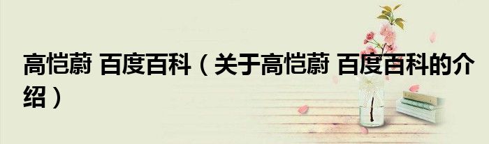 高恺蔚 百度百科（关于高恺蔚 百度百科的介绍）