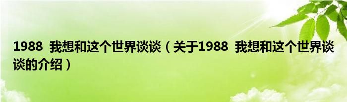 1988  我想和这个世界谈谈（关于1988  我想和这个世界谈谈的介绍）