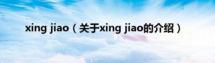 xing jiao（关于xing jiao的介绍）