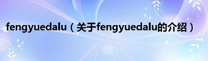 fengyuedalu（关于fengyuedalu的介绍）
