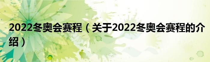 2022冬奥会赛程（关于2022冬奥会赛程的介绍）