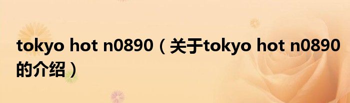 tokyo hot n0890（关于tokyo hot n0890的介绍）
