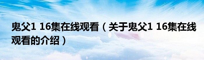 鬼父1 16集在线观看（关于鬼父1 16集在线观看的介绍）