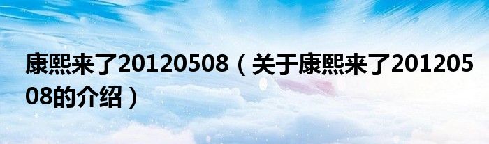 康熙来了20120508（关于康熙来了20120508的介绍）