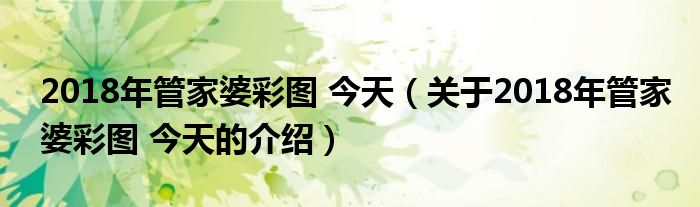 2018年管家婆彩图 今天（关于2018年管家婆彩图 今天的介绍）
