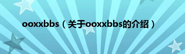 ooxxbbs（关于ooxxbbs的介绍）