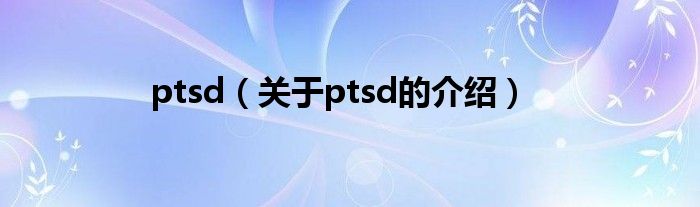 ptsd（关于ptsd的介绍）