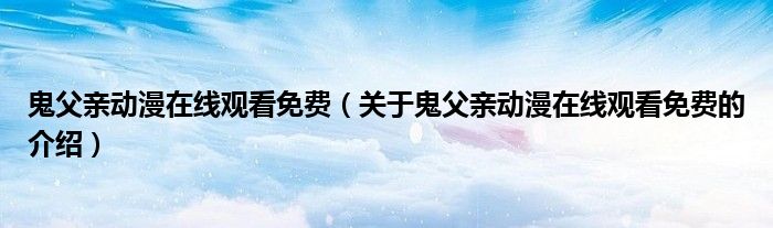 鬼父亲动漫在线观看免费（关于鬼父亲动漫在线观看免费的介绍）