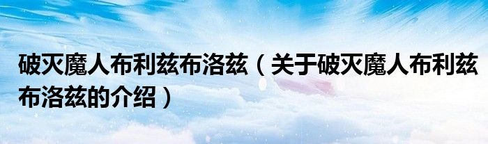 破灭魔人布利兹布洛兹（关于破灭魔人布利兹布洛兹的介绍）