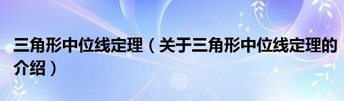 三角形中位线定理（关于三角形中位线定理的介绍）