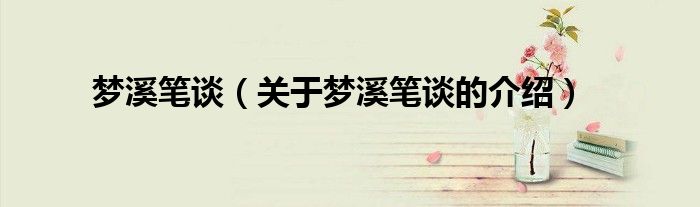 梦溪笔谈（关于梦溪笔谈的介绍）