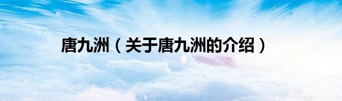 唐九洲（关于唐九洲的介绍）