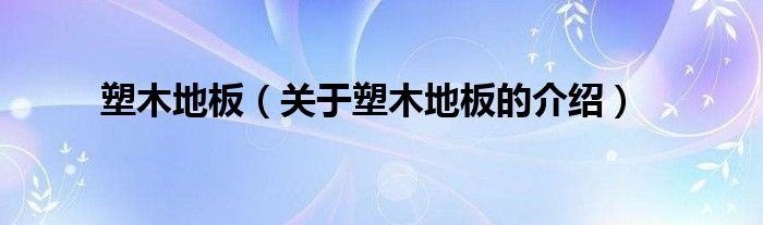 塑木地板（关于塑木地板的介绍）