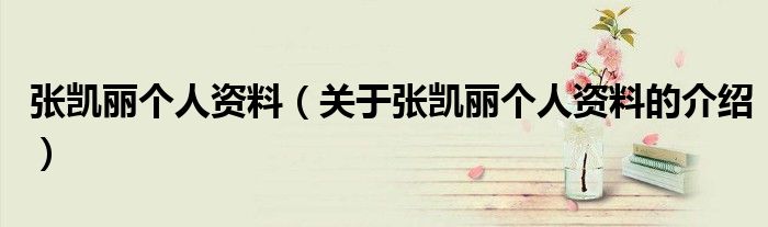 张凯丽个人资料（关于张凯丽个人资料的介绍）