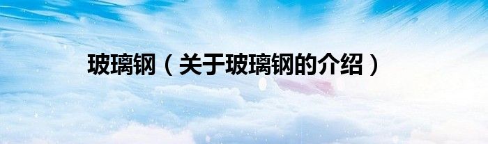 玻璃钢（关于玻璃钢的介绍）