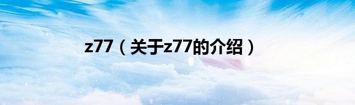 z77（关于z77的介绍）