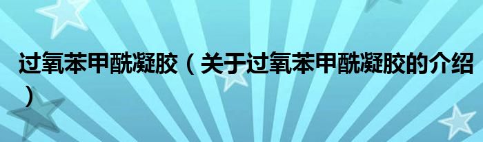 过氧苯甲酰凝胶（关于过氧苯甲酰凝胶的介绍）