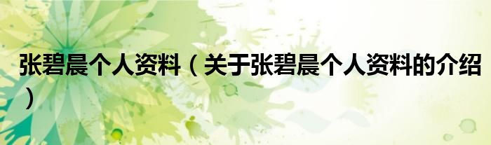 张碧晨个人资料（关于张碧晨个人资料的介绍）