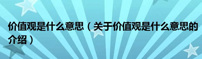 价值观是什么意思（关于价值观是什么意思的介绍）