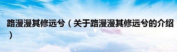 路漫漫其修远兮（关于路漫漫其修远兮的介绍）