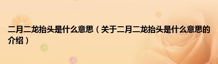 二月二龙抬头是什么意思（关于二月二龙抬头是什么意思的介绍）