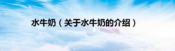水牛奶（关于水牛奶的介绍）