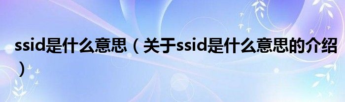 ssid是什么意思（关于ssid是什么意思的介绍）