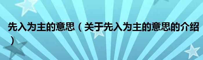 先入为主的意思（关于先入为主的意思的介绍）