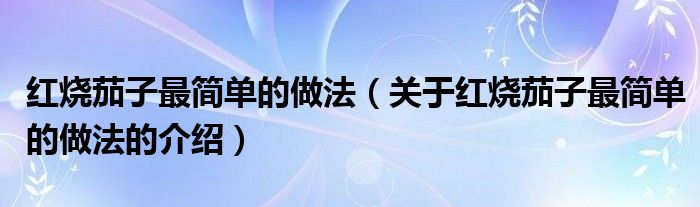 红烧茄子最简单的做法（关于红烧茄子最简单的做法的介绍）