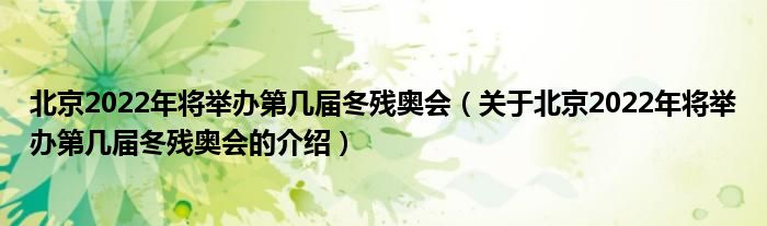 北京2022年将举办第几届冬残奥会（关于北京2022年将举办第几届冬残奥会的介绍）