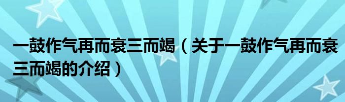 一鼓作气再而衰三而竭（关于一鼓作气再而衰三而竭的介绍）