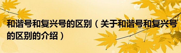 和谐号和复兴号的区别（关于和谐号和复兴号的区别的介绍）