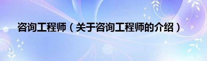 咨询工程师（关于咨询工程师的介绍）