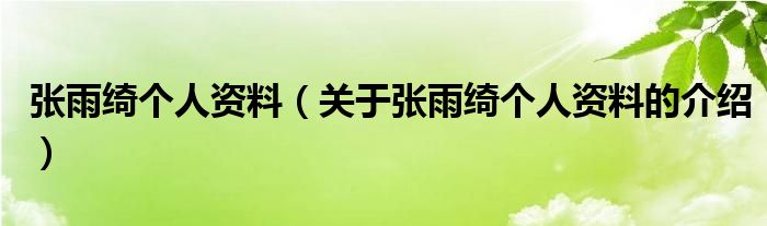 张雨绮个人资料（关于张雨绮个人资料的介绍）