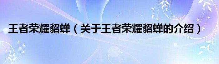 王者荣耀貂蝉（关于王者荣耀貂蝉的介绍）