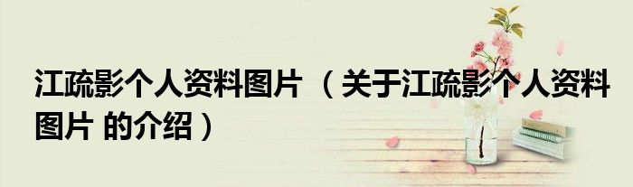 江疏影个人资料图片 （关于江疏影个人资料图片 的介绍）