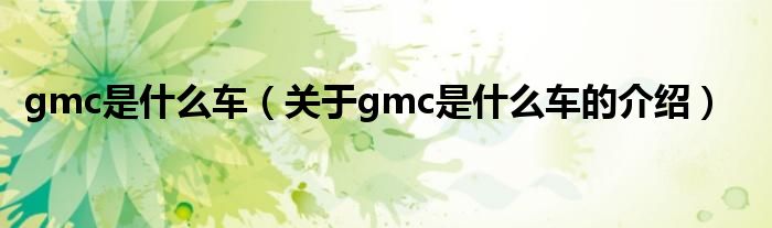 gmc是什么车（关于gmc是什么车的介绍）