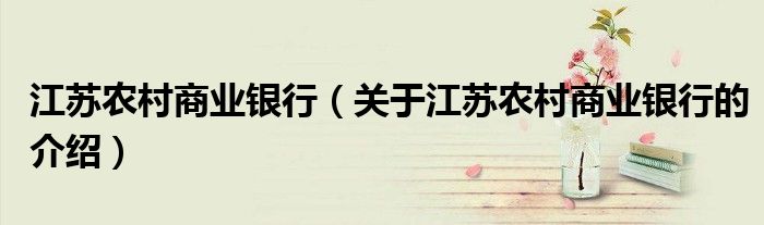 江苏农村商业银行（关于江苏农村商业银行的介绍）