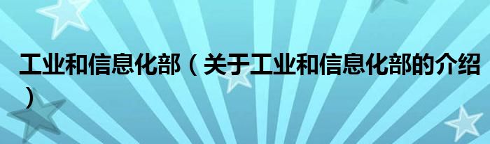 工业和信息化部（关于工业和信息化部的介绍）