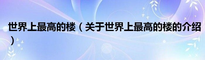 世界上最高的楼（关于世界上最高的楼的介绍）
