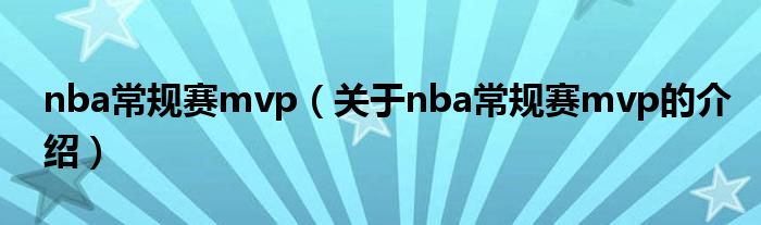nba常规赛mvp（关于nba常规赛mvp的介绍）