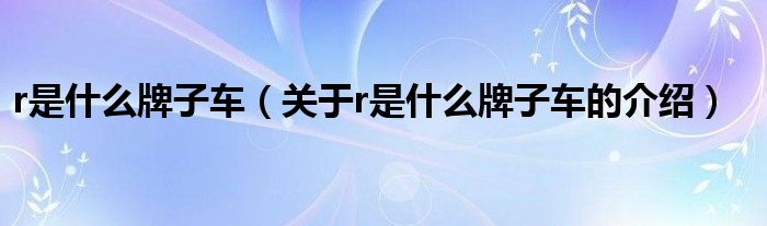 r是什么牌子车（关于r是什么牌子车的介绍）