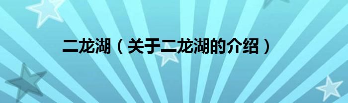 二龙湖（关于二龙湖的介绍）